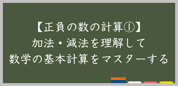 【正負の数の計算①】加法・減法を理解して数学の基本計算をマスターする