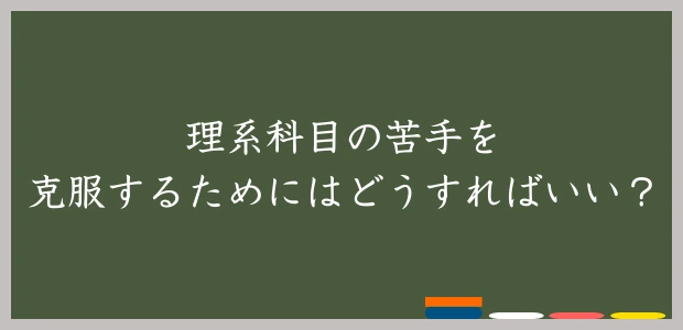 理系科目の苦手を克服するためにはどうすればいい？