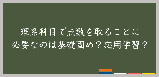 理系科目で点数を取ることに必要なのは基礎固め？応用学習？