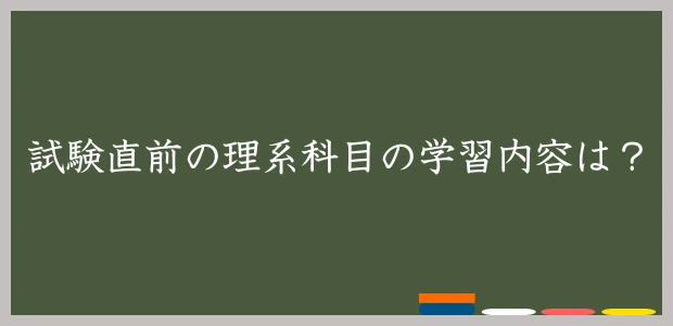 試験直前の理系科目の学習内容は？