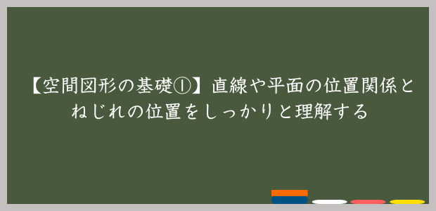 【空間図形の基礎①】直線や平面の位置関係とねじれの位置をしっかりと理解する