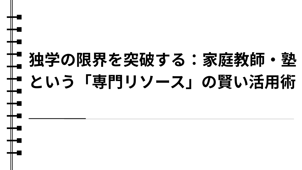 独学の限界を突破する：家庭教師・塾という「専門リソース」の賢い活用術