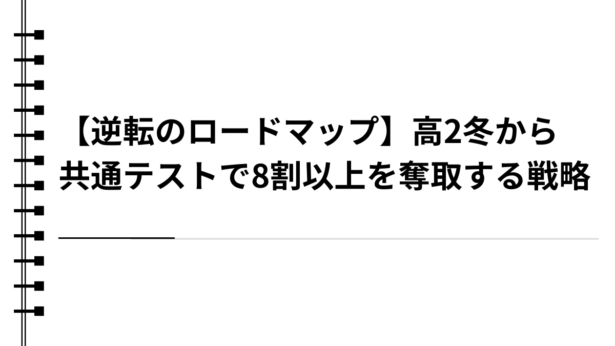 【逆転のロードマップ】高2冬から共通テストで8割以上を奪取する戦略