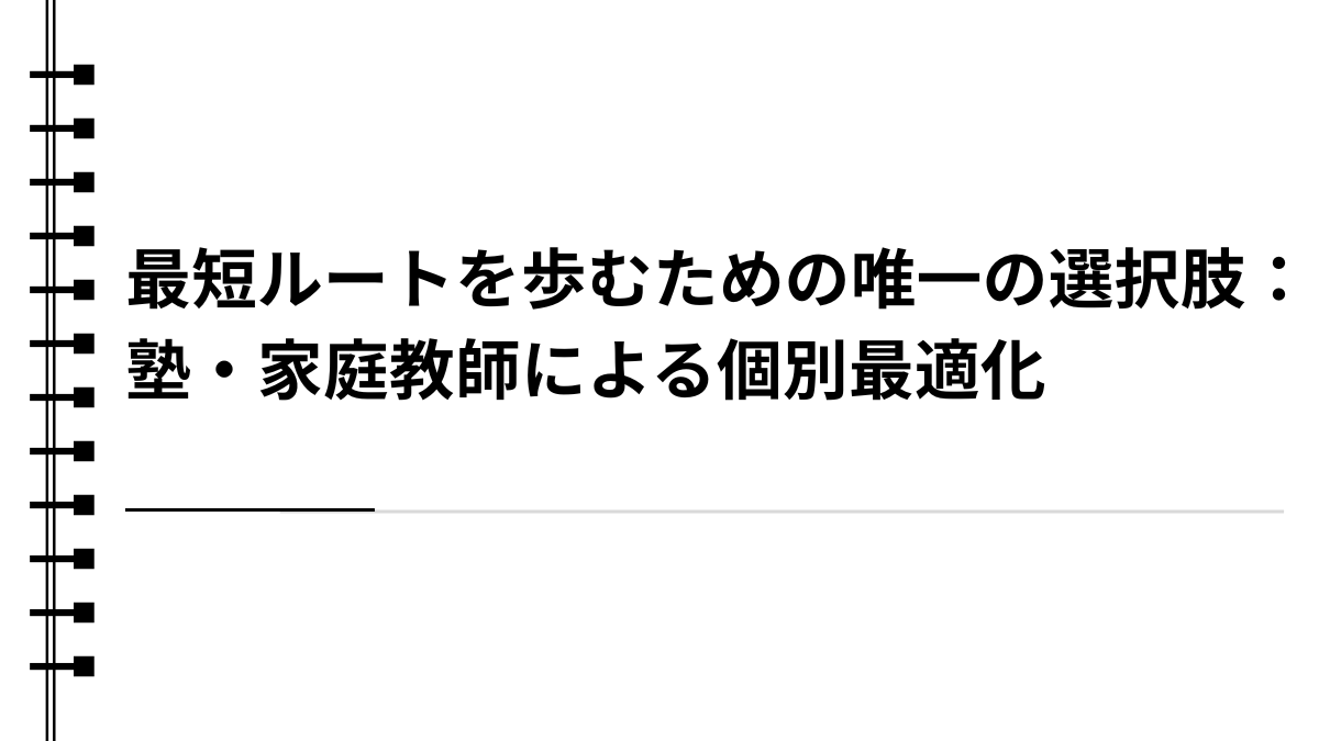最短ルートを歩むための唯一の選択肢：塾・家庭教師による個別最適化