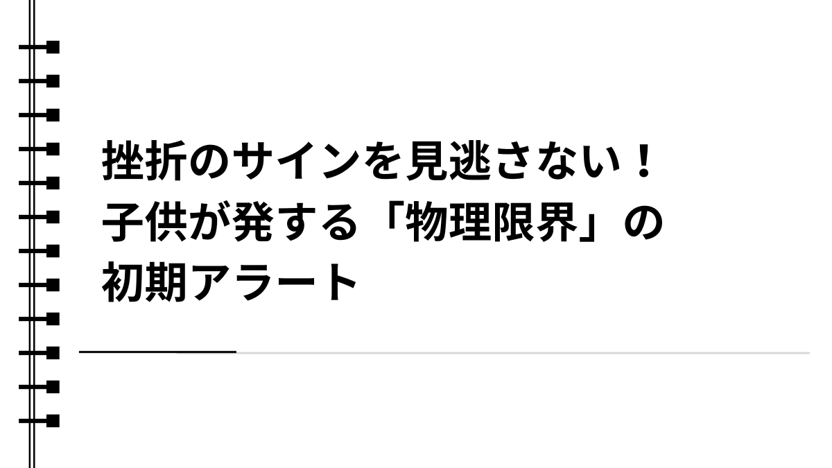 挫折のサインを見逃さない！子供が発する「物理限界」の初期アラート