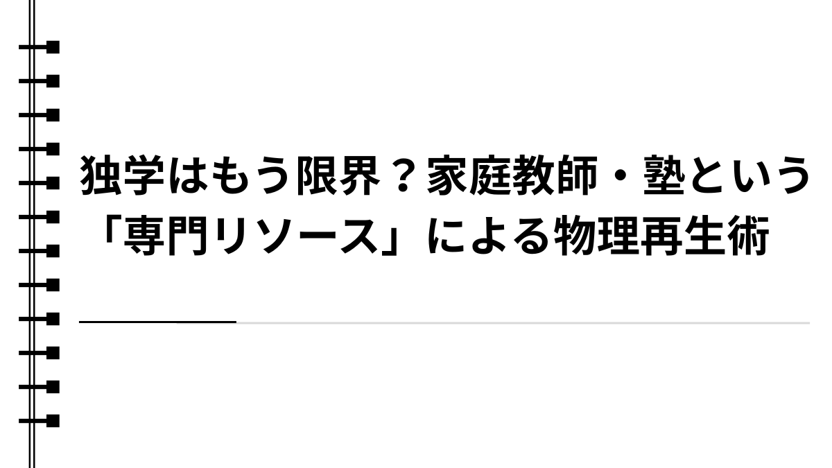 独学はもう限界？家庭教師・塾という「専門リソース」による物理再生術