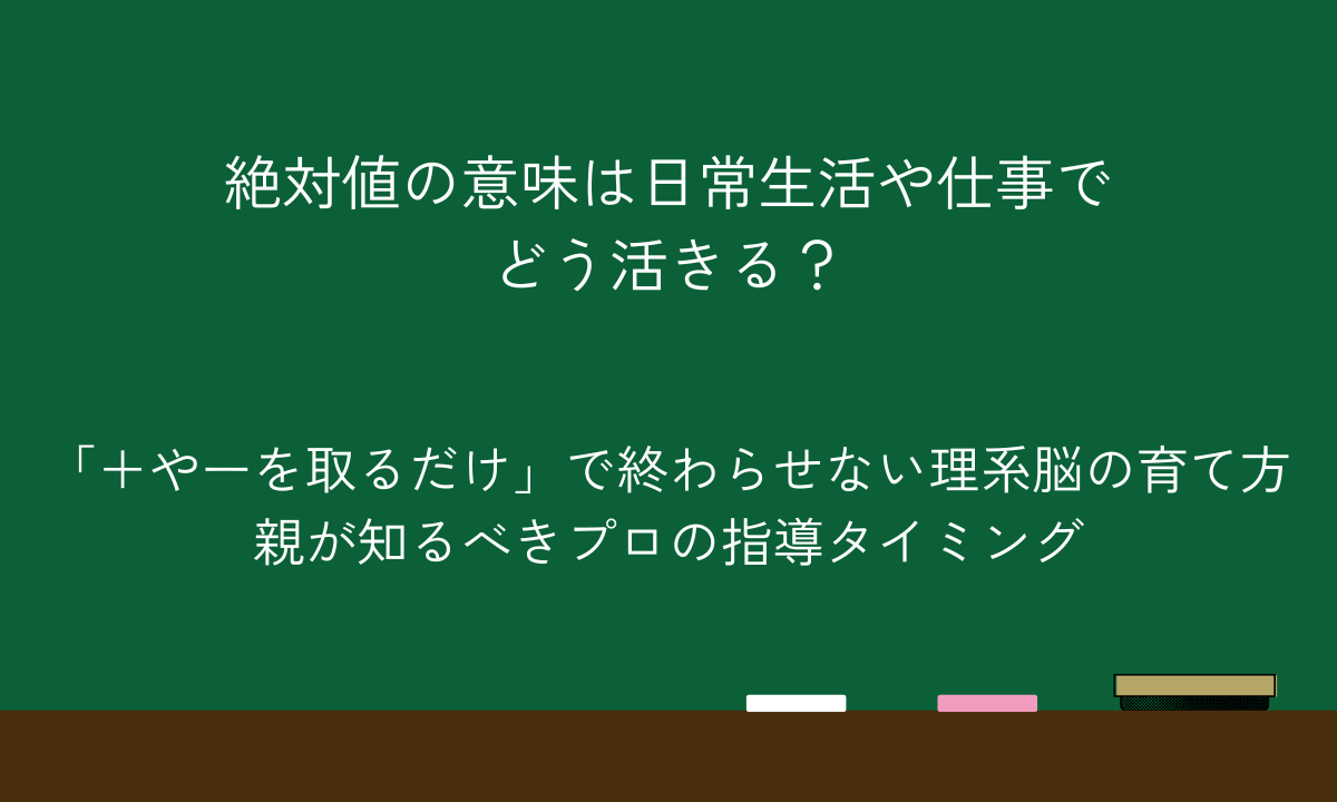 絶対値の意味は日常生活や仕事でどう活きる？「＋やーを取るだけ」で終わらせない理系脳の育て方｜親が知るべきプロの指導タイミング