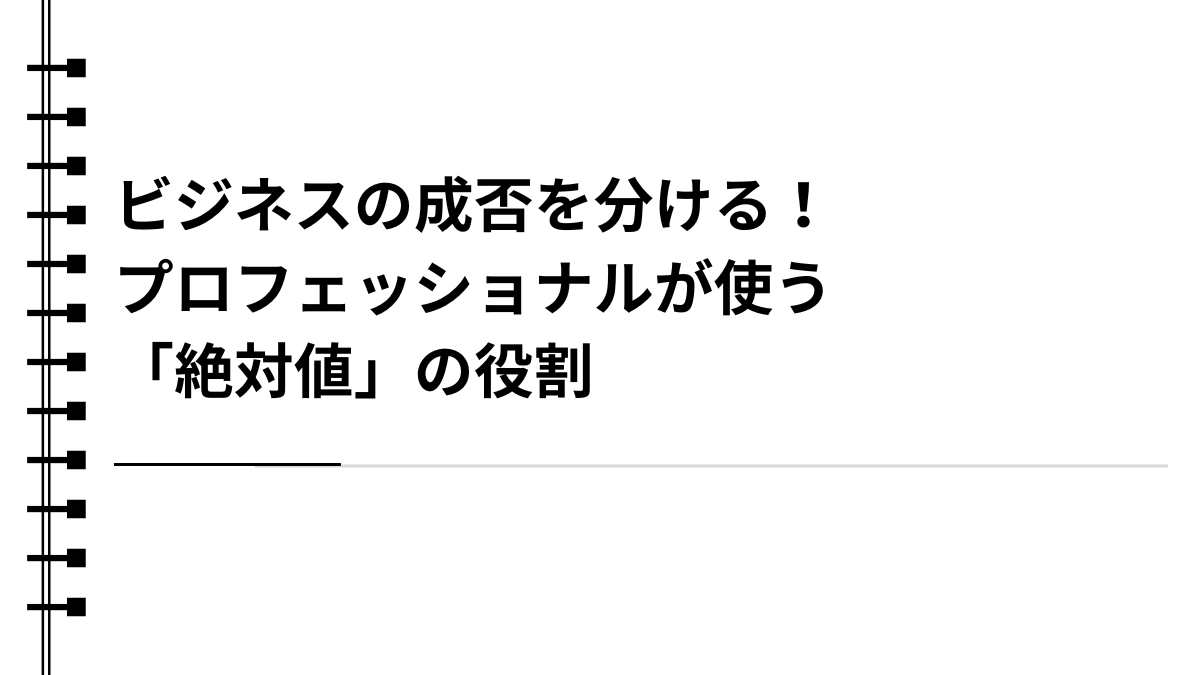 ビジネスの成否を分ける！プロフェッショナルが使う「絶対値」の役割