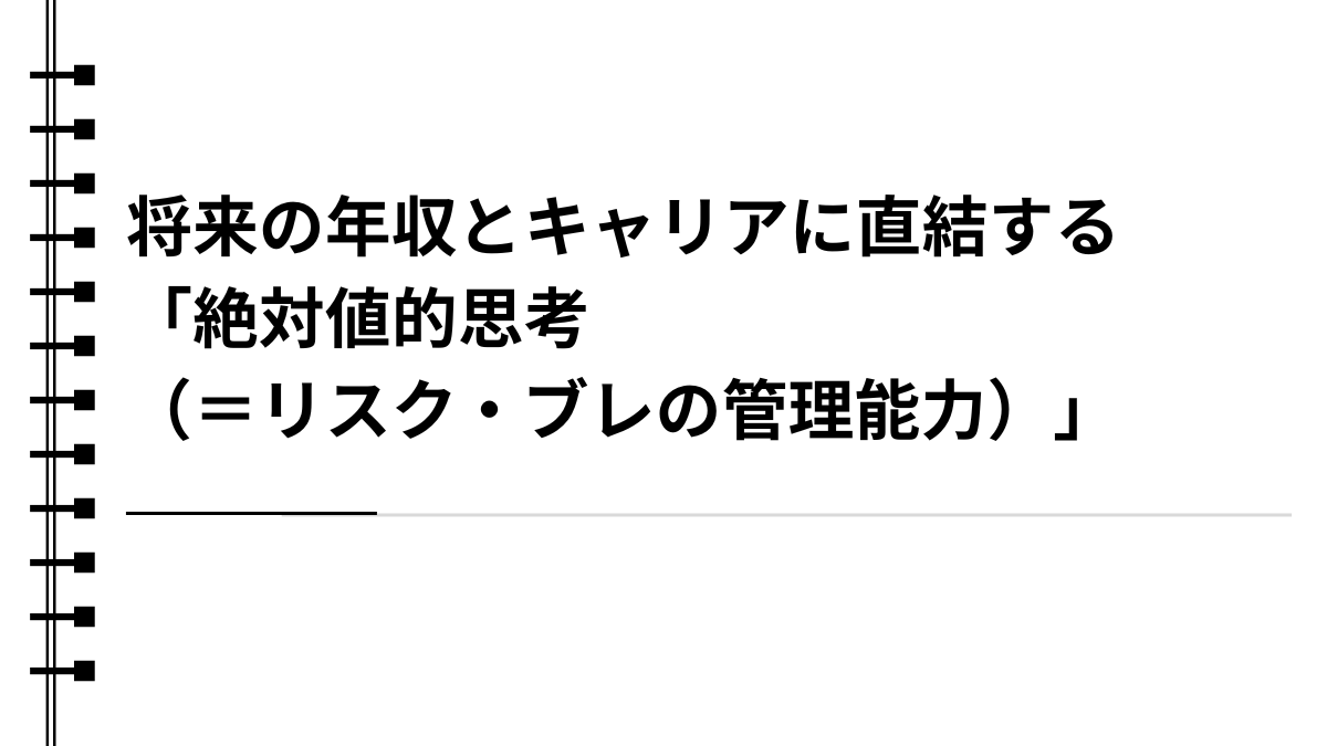 将来の年収とキャリアに直結する「絶対値的思考（＝リスク・ブレの管理能力）」