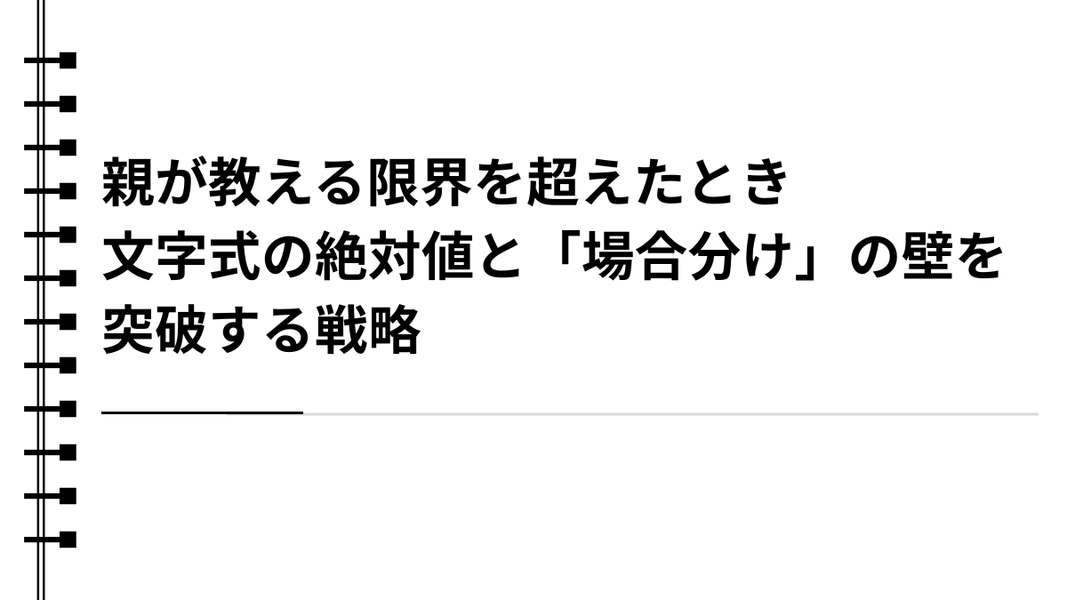 親が教える限界を超えたとき：文字式の絶対値と「場合分け」の壁を突破する戦略