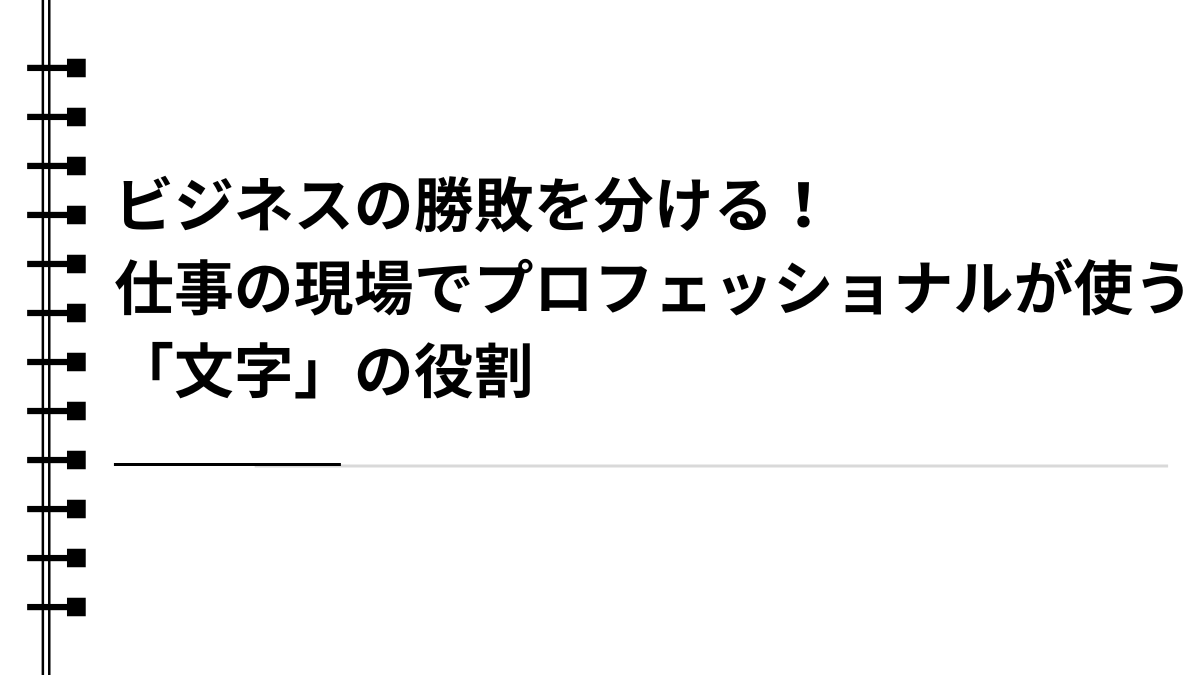 ビジネスの勝敗を分ける！仕事の現場でプロフェッショナルが使う「文字」の役割