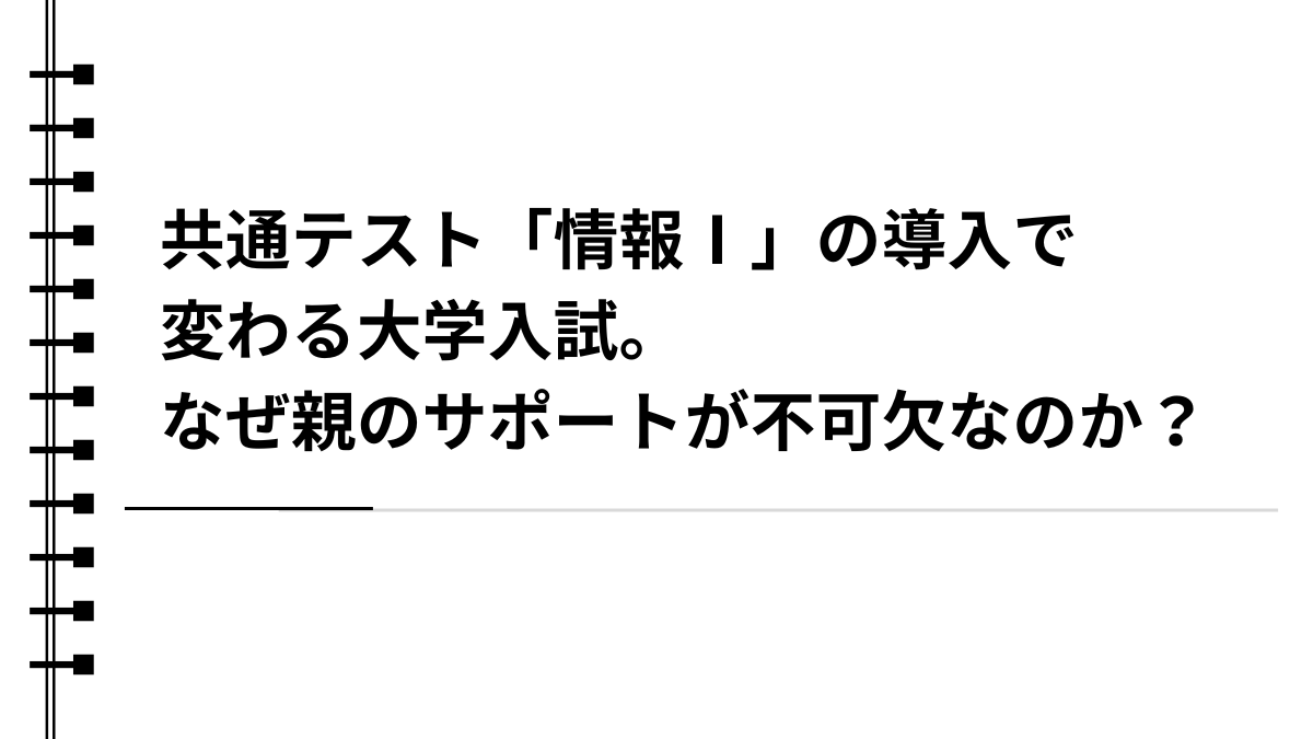 共通テスト「情報Ⅰ」の導入で変わる大学入試。なぜ親のサポートが不可欠なのか？