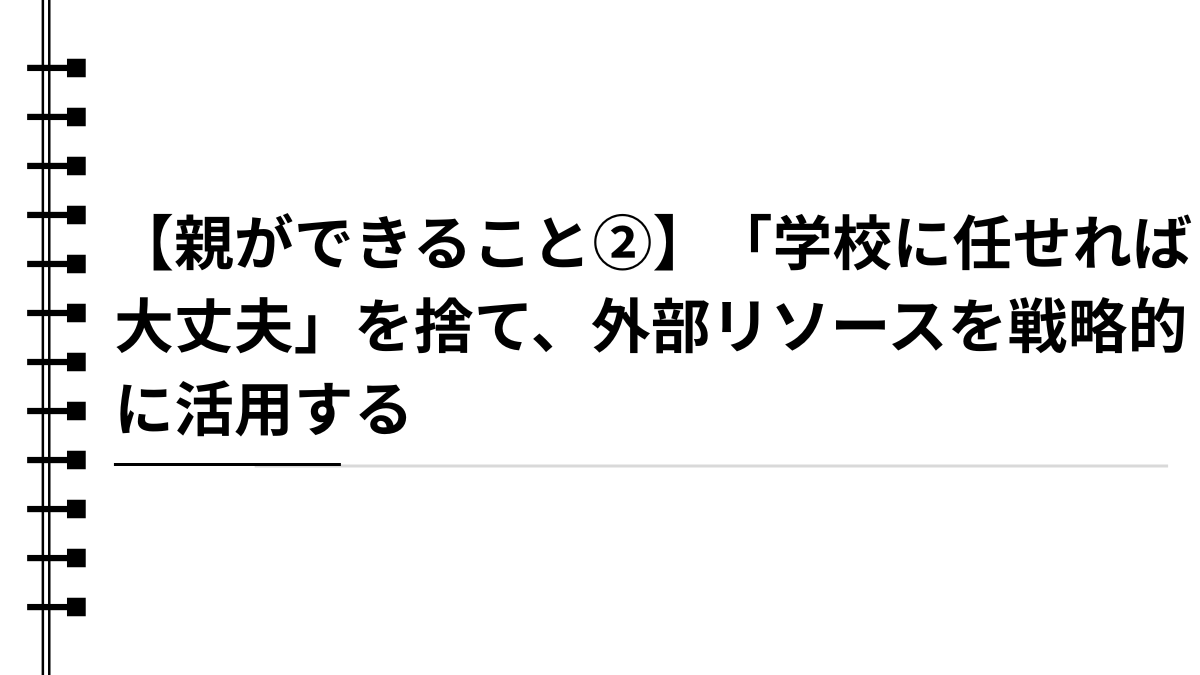 【親ができること②】「学校に任せれば大丈夫」を捨て、外部リソースを戦略的に活用する