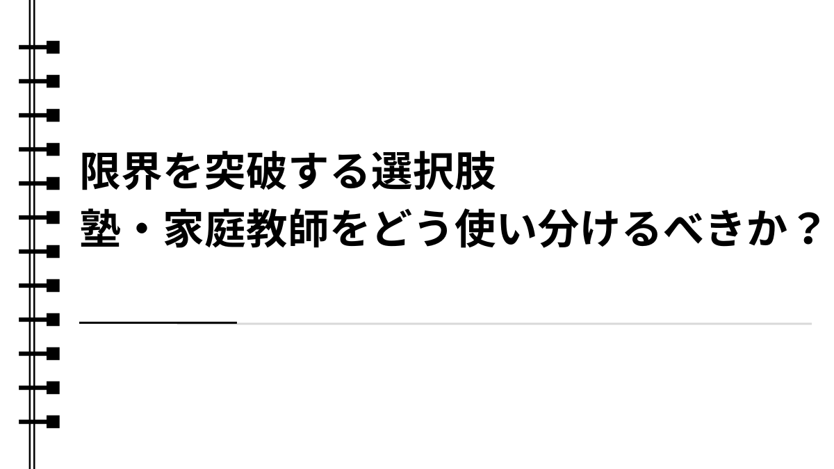 限界を突破する選択肢：塾・家庭教師をどう使い分けるべきか？