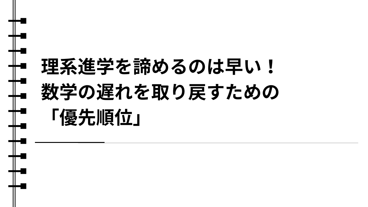 理系進学を諦めるのは早い！数学の遅れを取り戻すための「優先順位」
