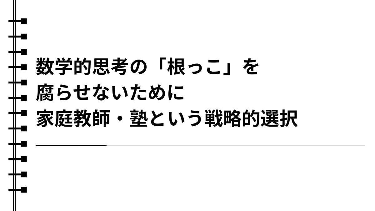 数学的思考の「根っこ」を腐らせないために：家庭教師・塾という戦略的選択