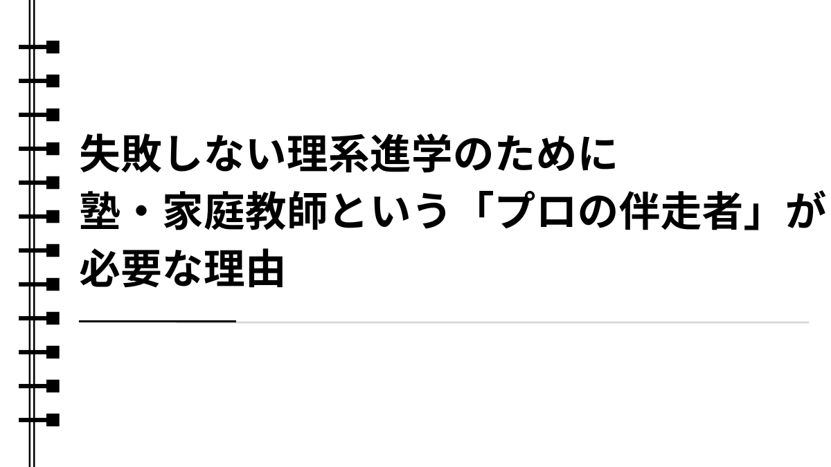 失敗しない理系進学のために：塾・家庭教師という「プロの伴走者」が必要な理由
