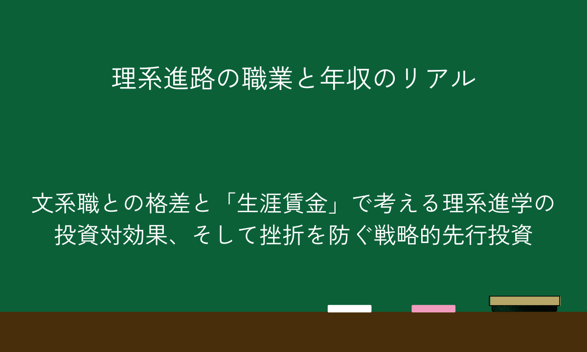 理系進路の職業と年収のリアル｜文系職との格差と「生涯賃金」で考える理系進学の投資対効果、そして挫折を防ぐ戦略的先行投資