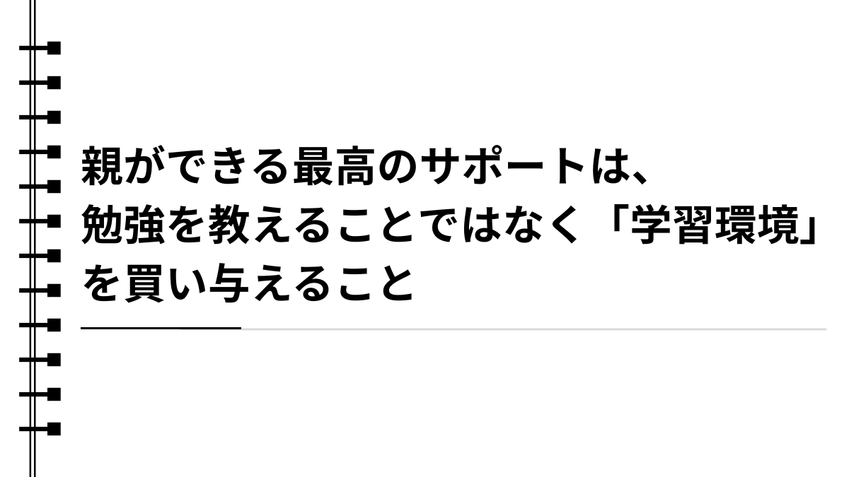 親ができる最高のサポートは、勉強を教えることではなく「学習環境」を買い与えること